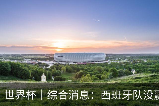 世界杯｜综合消息：西班牙队没赢 亚洲球队不败