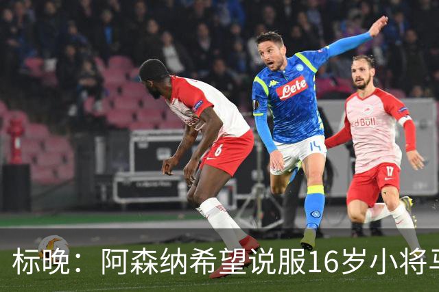 标晚：阿森纳希望说服16岁小将马丁留下